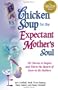Chicken Soup for the Expectant Mother's Soul: 101 Stories to Inspire and Warm the Hearts of Soon-to-Be Mothers