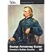Biography: George Armstrong Custer - America's Golden Cavalier