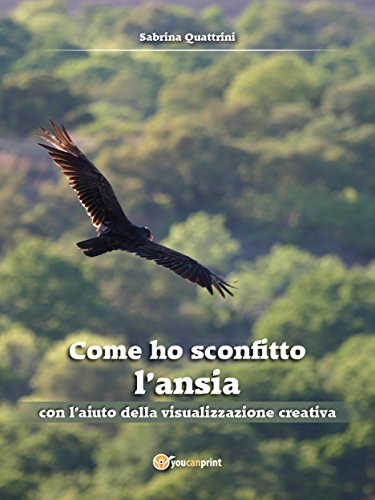 Come ho sconfitto l'ansia con l'aiuto della visualizzazione creativa (Italian Edition)