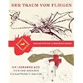 Der Traum vom Fliegen: Wie Leonardo & Co. sich und anderen Flugapparate bauten