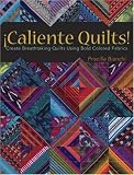 Caliente Quilts: Create Breathtaking Quilts Using Bold Colored Fabrics