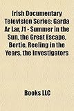 Irish Documentary Television Series: Garda AR Lr, J1 - Summer in the Sun, the Great Escape, Bertie, Reeling in the Years, the Investigators-