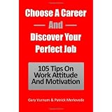 Choose A Career And Discover Your Perfect Job: 105 Tips On Work Attitude And Motivation