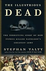 The Illustrious Dead: The Terrifying Story of How Typhus Killed Napoleon's Greatest Army