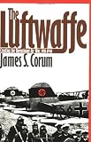 The Luftwaffe: Creating the Operational Air War, 1918-1940