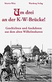 Um drei an der K-W-Br�cke! Geschichten und Anekdoten aus dem alten Wilhelmshaven - Martin Wein