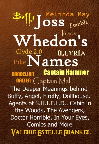 Joss Whedon's Names: The Deeper Meanings behind Buffy, Angel, Firefly, Dollhouse, Agents of S.H.I.E.L.D., Cabin in the Woods, The Avengers, Doctor Horrible, In Your Eyes, Comics and More