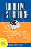 Lucrative List Building: How Everyday People Are Building Huge, Highly Profitable Opt-In Email Lists from Scratch to Make Millions Online