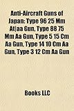 Anti-Aircraft Guns of Japan: Type 96 25 MM At]aa Gun, Type 88 75 MM AA Gun, Type 5 15 CM AA Gun, Type 14 10 CM AA Gun, Type 3 12 CM AA Gun-