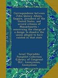Correspondence between John Quincy Adams, Esquire, president of the United States, and several citizens of Massachusetts : concerning the charge of a ... union alleged to have existed in that state