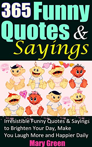 Funny Quotes and Sayings: 365 Collected Irresistible Funny Quotes & Sayings to Brighten Your Day, Make You Laugh More and Happier Daily