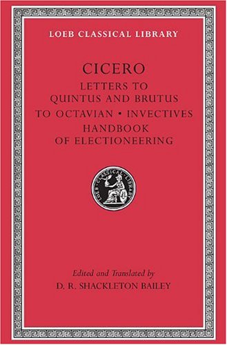 Letters to Quintus, Brutus, Octavian and Letter Fragments: WITH Invectives AND Handbook of Electioneering (Loeb Classical Library)