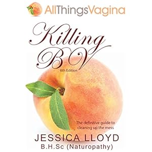 Killing BV: The definitive guide to cleaning up the mess left by bacterial vaginosis