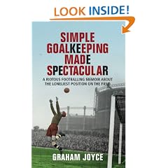 Simple Goalkeeping Made Spectacular: A Riotous Footballing Memoir about the Loneliest Position on the Field