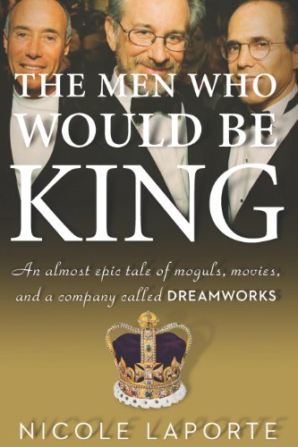 The Men Who Would Be King: An Almost Epic Tale of Moguls, Movies, and a Company Called DreamWorks