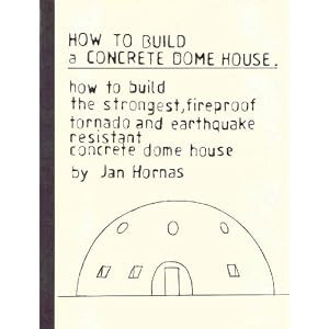 How to Build a Concrete Dome House: How to Build the Strongest, Most Fireproof, Tornado and... by Jan Hornas