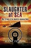Slaughter at Sea: The Story of Japan s Naval War Crimes