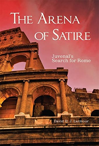 The Arena of Satire: Juvenal's Search for Rome (Oklahoma Series in Classical Culture Series)