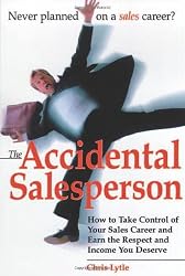 The Accidental Salesperson: How to Take Control of Your Sales Career and Earn the Respect and Income You Deserve