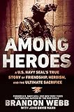 Among Heroes: A U.S. Navy SEAL's True Story of Friendship, Heroism, and the Ultimate Sacrifice