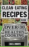 Clean Eating Recipes Book 1: Over 30 Simple Recipes for Healthy Cooking (Clean Food Diet Cookbook) (Volume 1)