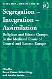 Segregation, integration, assimilation : religious and ethnic groups in the medieval towns of Central and Eastern Europe