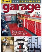The Ultimate Garage: Getting Organized, Outfitting Your Garage, Creative Use of Space