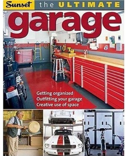 The Ultimate Garage: Getting Organized, Outfitting Your Garage, Creative Use of Space