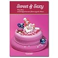 Sweet & Sexy: Erotik-Torten - Sinnlich, s�ttigend mit einem Spritzer erregenden Humors
