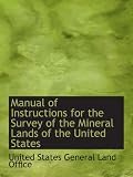 Manual of Instructions for the Survey of the Mineral Lands of the United States
