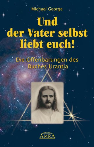 Und der Vater selbst liebt euch!: Die Offenbarungen des Buches Urantia (German Edition)