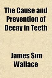 The Cause and Prevention of Decay in Teeth; An Investigation Into the Causes of the Prevalence of Dental Caries to Which Are Appended Some Suggestions on Its Prevention