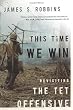 This Time We Win: Revisiting the Tet Offensive