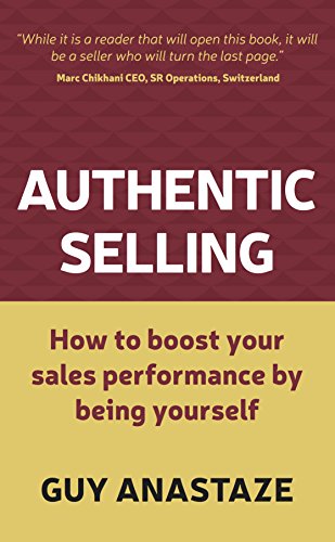 Authentic Selling: How to boost your sales performance by being yourself, by Guy Anastaze
