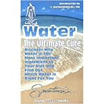 Water: The Ultimate Cure : Discover Why Water Is the Most Important Ingredient in Your Diet and Find Out Which Water Is Right for You book cover