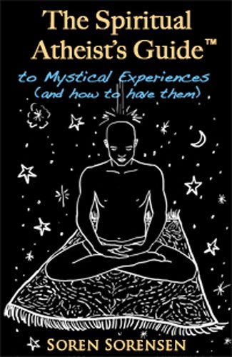 The Spiritual Atheist's Guide to Mystical Experiences and How to Have Them