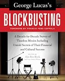 George Lucass Blockbusting: A Decade-by-Decade Survey of Timeless Movies Including Untold Secrets of Their Financial and Cultural Success
