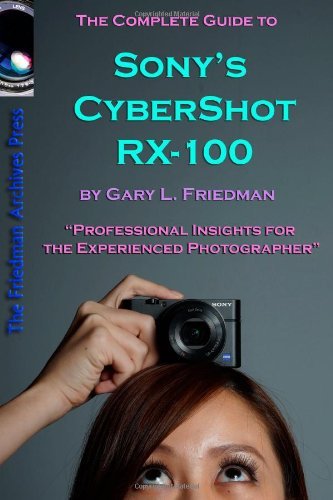 By Gary Friedman The Complete Guide to Sony's Cyber-Shot RX-100 (B&W Edition) By Gary Friedman The Complete Guide to Sony's Cyber-Shot RX-100 (B&W Edition)