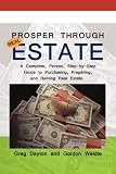 Prosper through Real Estate: A Complete, Proven, Step-by-Step Guide to Purchasing, Preparing, and Renting Real Estate