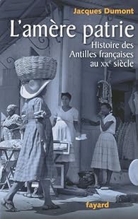 L Amere Patrie Histoire Des Antilles Francaises Au Xxe Siecle Babelio