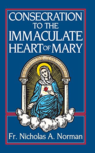 Consecration to the Immaculate Heart of Mary, by Fr. Nicholas A. Norman Consecration to the Immaculate Heart of Mary, by Fr. Nicholas A. Norman