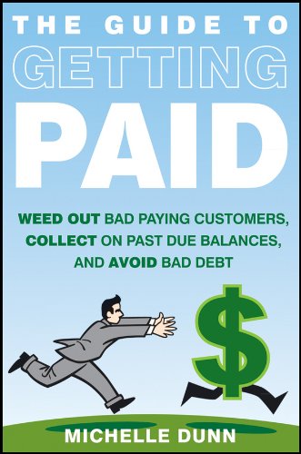 The Guide to Getting Paid: Weed Out Bad Paying Customers, Collect on Past Due Balances, and Avoid Bad Debt