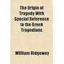 The Origin of Tragedy: With Special Reference to the Greek Tragedians