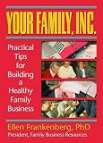 Your Family, Inc: Practical Tips for Building a Healthy Family Business