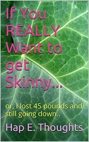If You REALLY Want to get Skinny...: or, I lost 45 pounds and still going down..