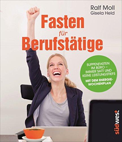 Fasten für Berufstätige: Suppenfasten im Büro - immer satt und keine Leistungstiefs. Mit dem Energiewochenplan. (German Edition)