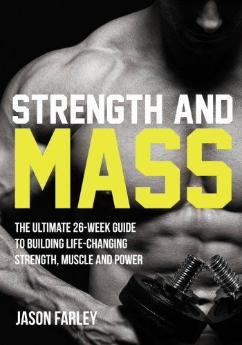 Strength and Mass: The Ultimate 26-Week Guide To Building Life-Changing Strength, Muscle and Power (The Build Muscle, Strength, Power & Bulking Diet Training Series), by Mr Jason Farley