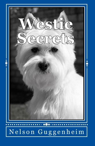 Westie Secrets: A Guide to West Highland White Terrier Training and Care