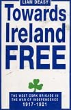 Towards Ireland Free: The West Cork Brigade in the War of Independence 1917-1921