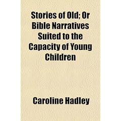 Stories of Old; Or, Bible Narratives Suited to the Capacity of Young Children. or Bible Narratives Suited to the Capacity of Young Children